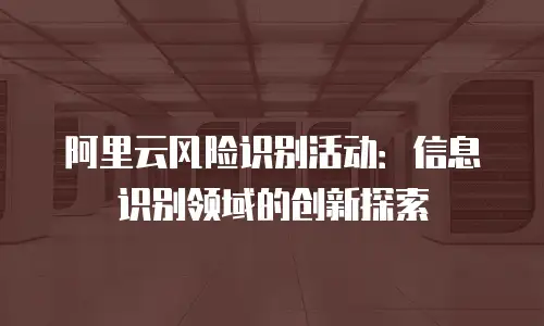 阿里云风险识别活动：信息识别领域的创新探索