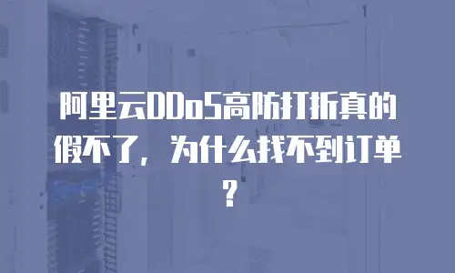阿里云DDoS高防打折真的假不了，为什么找不到订单？