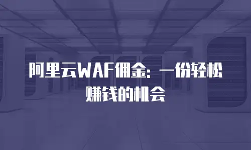 阿里云WAF佣金: 一份轻松赚钱的机会
