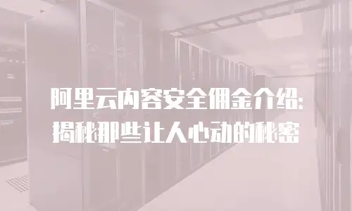 阿里云内容安全佣金介绍：揭秘那些让人心动的秘密