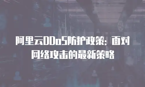 阿里云DDoS防护政策: 面对网络攻击的最新策略