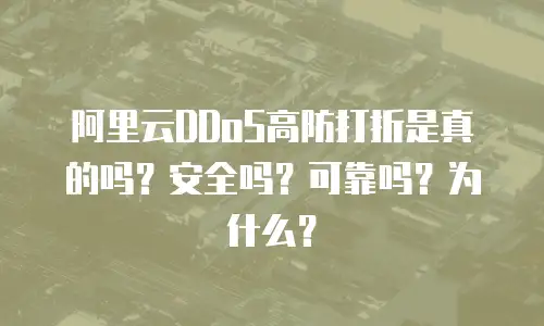 阿里云DDoS高防打折是真的吗？安全吗？可靠吗？为什么？