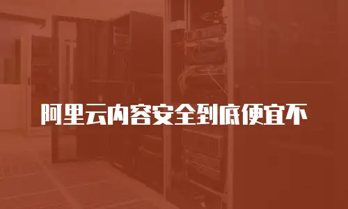阿里云内容安全到底便宜不