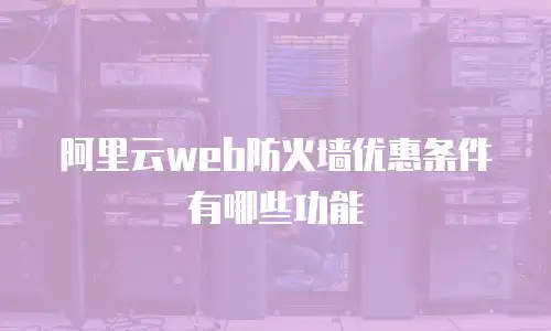 阿里云web防火墙优惠条件有哪些功能