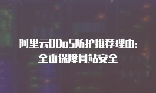 阿里云DDoS防护推荐理由：全面保障网站安全