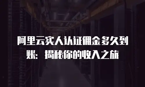 阿里云实人认证佣金多久到账：揭秘你的收入之旅