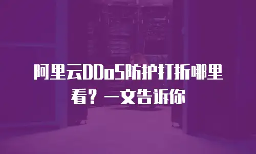阿里云DDoS防护打折哪里看？一文告诉你