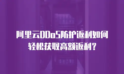 阿里云DDoS防护返利如何轻松获取高额返利？
