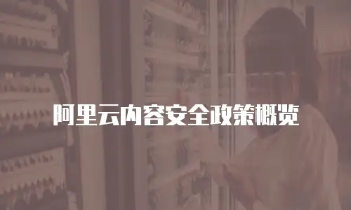 阿里云内容安全政策概览