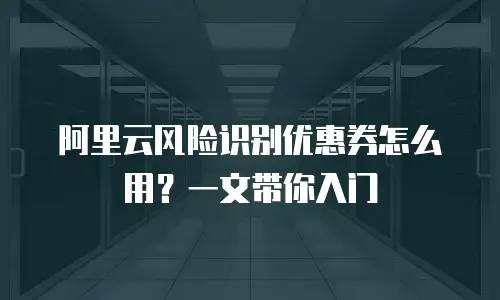 阿里云风险识别优惠券怎么用？一文带你入门