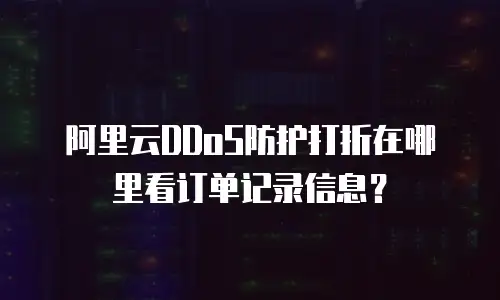 阿里云DDoS防护打折在哪里看订单记录信息？