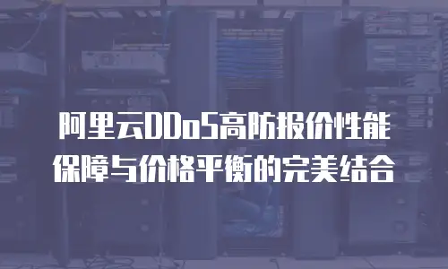 阿里云DDoS高防报价性能保障与价格平衡的完美结合