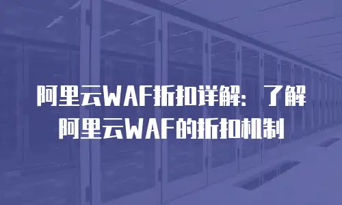 阿里云WAF折扣详解：了解阿里云WAF的折扣机制