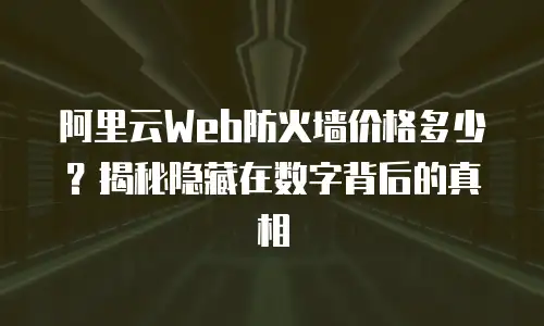 阿里云Web防火墙价格多少？揭秘隐藏在数字背后的真相