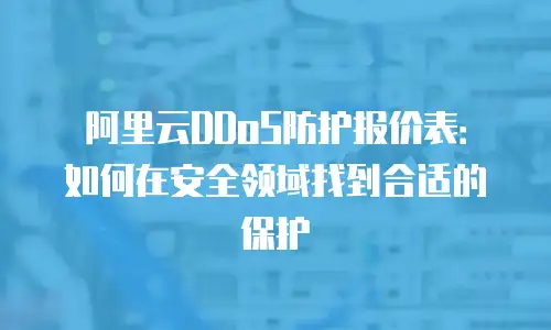 阿里云DDoS防护报价表：如何在安全领域找到合适的保护