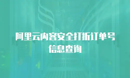 阿里云内容安全打折订单号信息查询