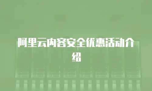 阿里云内容安全优惠活动介绍