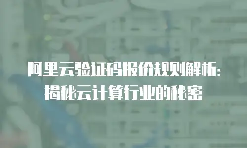 阿里云验证码报价规则解析：揭秘云计算行业的秘密
