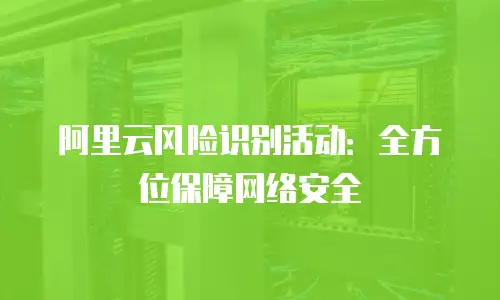 阿里云风险识别活动：全方位保障网络安全