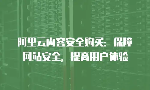 阿里云内容安全购买：保障网站安全，提高用户体验