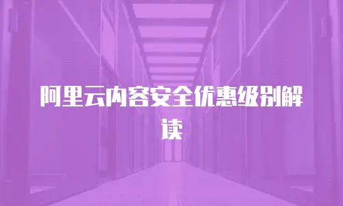 阿里云内容安全优惠级别解读