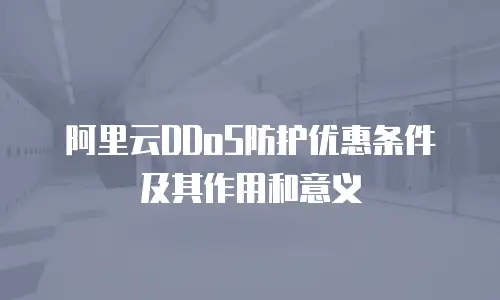 阿里云DDoS防护优惠条件及其作用和意义