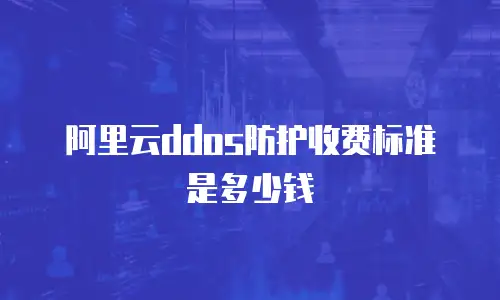 阿里云ddos防护收费标准是多少钱