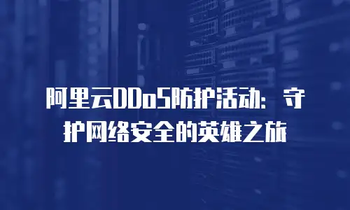 阿里云DDoS防护活动：守护网络安全的英雄之旅