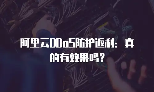 阿里云DDoS防护返利：真的有效果吗？