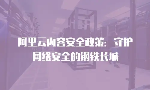 阿里云内容安全政策：守护网络安全的钢铁长城