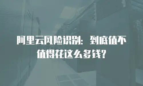 阿里云风险识别：到底值不值得花这么多钱？