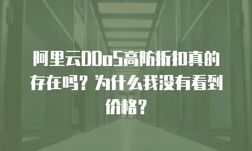 阿里云DDoS高防折扣真的存在吗？为什么我没有看到价格？