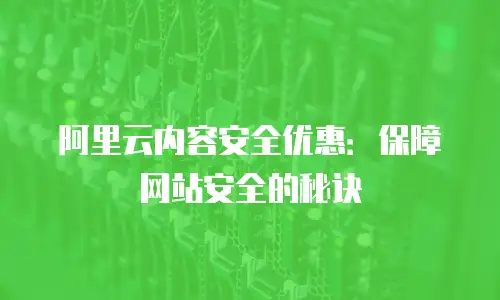 阿里云内容安全优惠：保障网站安全的秘诀