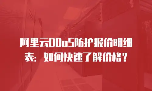 阿里云DDoS防护报价明细表：如何快速了解价格？