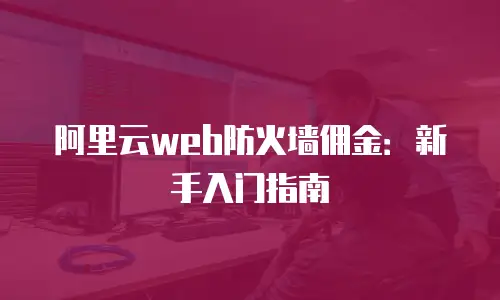 阿里云web防火墙佣金：新手入门指南