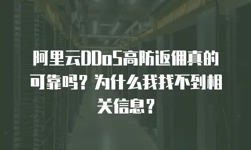 阿里云DDoS高防返佣真的可靠吗？为什么我找不到相关信息？