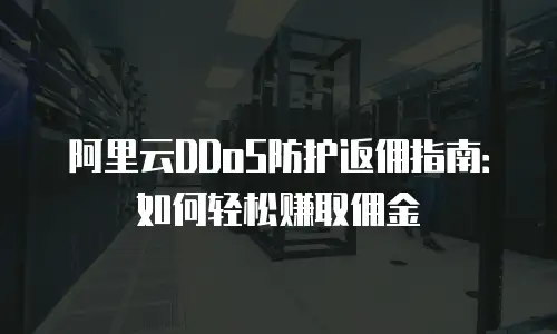 阿里云DDoS防护返佣指南：如何轻松赚取佣金