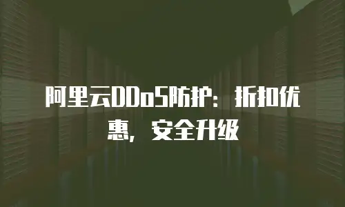阿里云DDoS防护：折扣优惠，安全升级