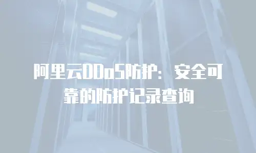 阿里云DDoS防护：安全可靠的防护记录查询