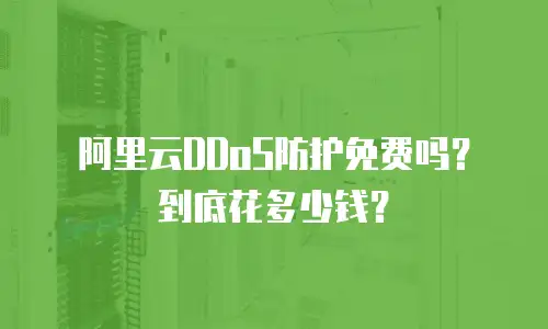 阿里云DDoS防护免费吗？到底花多少钱？