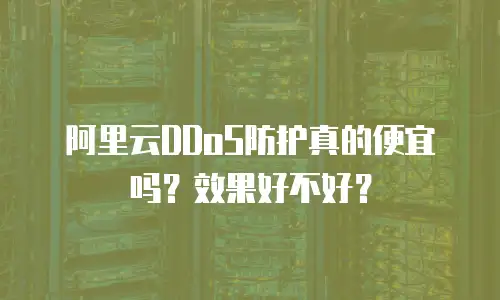 阿里云DDoS防护真的便宜吗？效果好不好？