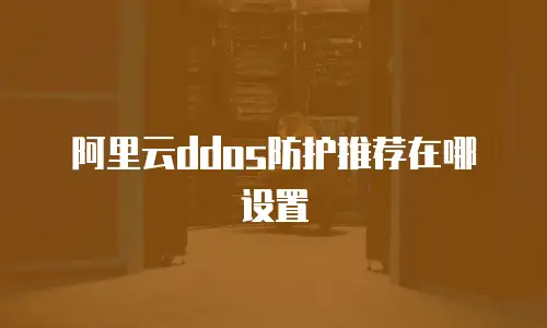 阿里云ddos防护推荐在哪设置