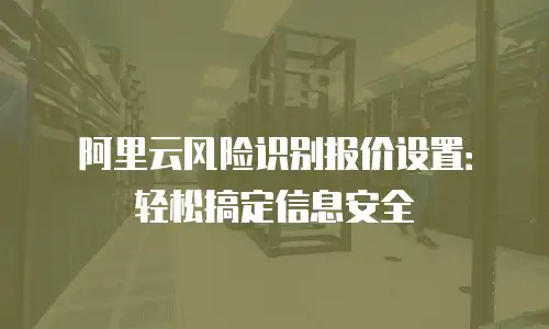 阿里云风险识别报价设置：轻松搞定信息安全