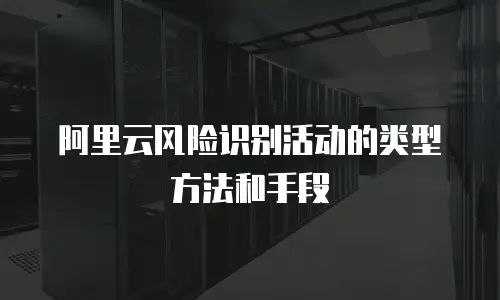 阿里云风险识别活动的类型方法和手段