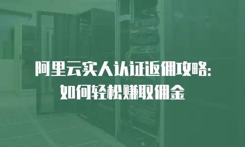 阿里云实人认证返佣攻略：如何轻松赚取佣金