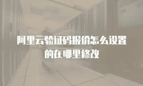 阿里云验证码报价怎么设置的在哪里修改