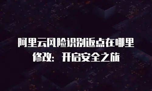 阿里云风险识别返点在哪里修改：开启安全之旅