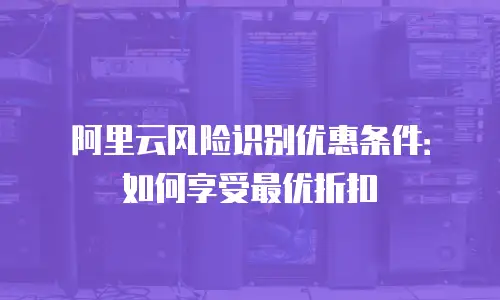 阿里云风险识别优惠条件：如何享受最优折扣