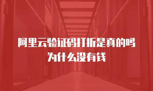 阿里云验证码打折是真的吗为什么没有钱