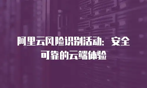 阿里云风险识别活动：安全可靠的云端体验